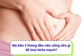 Mẹ bầu 3 tháng đầu nên uống sữa gì để thai khỏe mạnh?