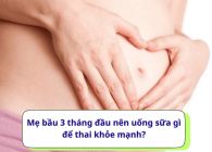 Mẹ bầu 3 tháng đầu nên uống sữa gì để thai khỏe mạnh?