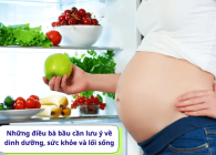 Những điều bà bầu cần lưu ý về dinh dưỡng, sức khỏe và lối sống 
