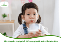 Sữa tăng cân và phục hồi thể trạng giúp bé phát triển toàn diện