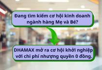 Đang tìm kiếm cơ hội kinh doanh ngành hàng Mẹ và Bé? DHAMAX mở ra cơ hội khởi nghiệp với chi phí nhượng quyền 0 đồng. Đang tìm kiếm cơ hội kinh doanh ngành hàng Mẹ và Bé? DHAMAX mở ra cơ hội khởi nghiệp với chi phí nhượng quyền 0 đồng.